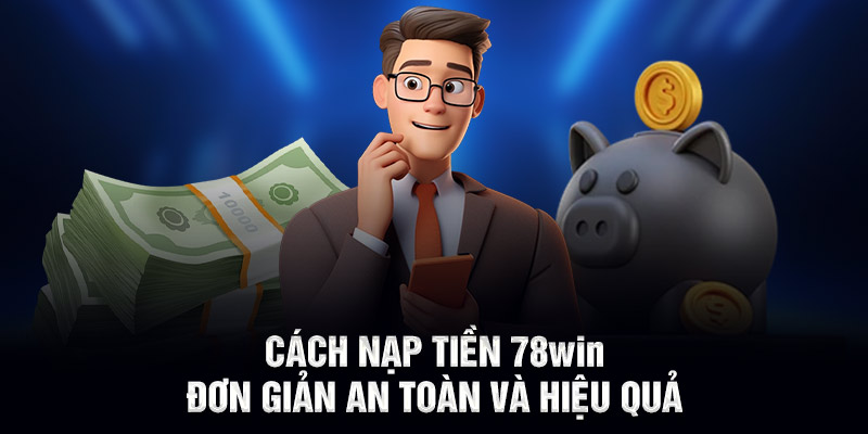 Cách nạp tiền 78WIN đơn giản an toàn và hiệu quả