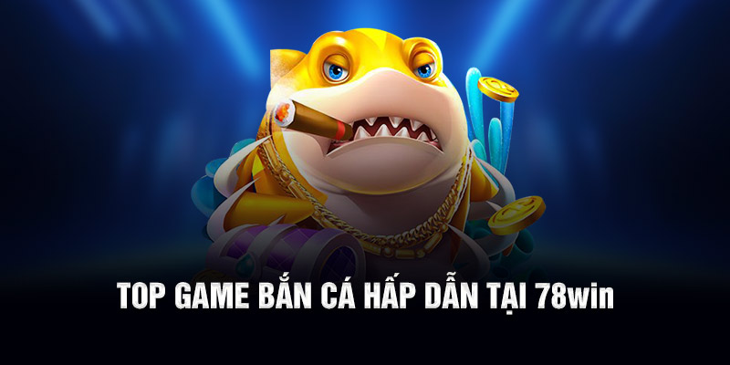 Top game bắn cá hấp dẫn tại 78WIN