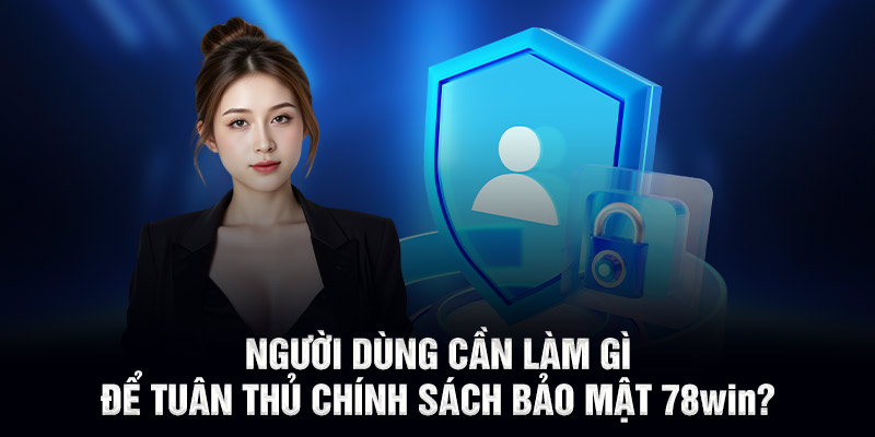 Người dùng cần làm gì để tuân thủ chính sách bảo mật 78WIN?