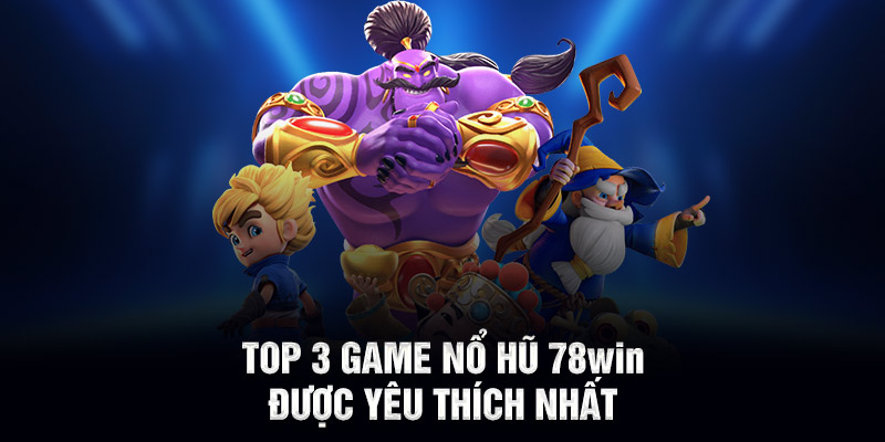 Top 3 game nổ hũ 78WIN được yêu thích nhất