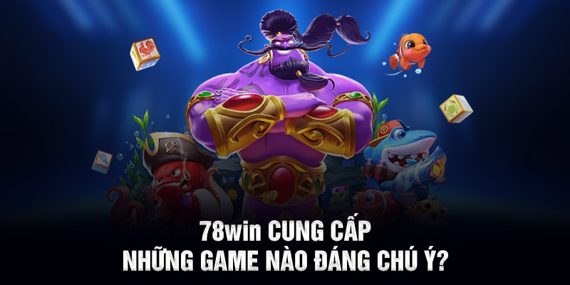 78WIN cung cấp những game nào đáng chú ý?