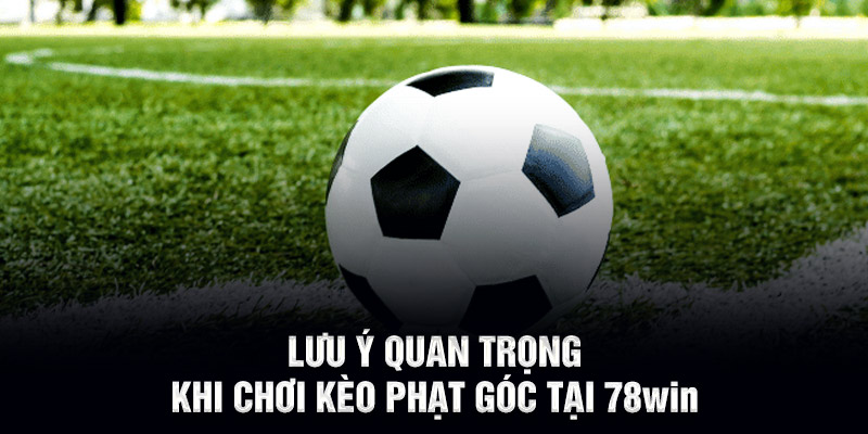 Lưu ý quan trọng khi chơi kèo phạt góc tại 78WIN
